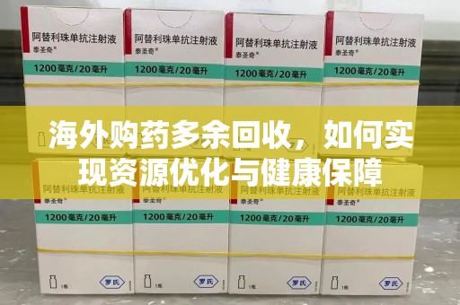 芜湖海外购药多余回收，如何实现资源优化与健康保障