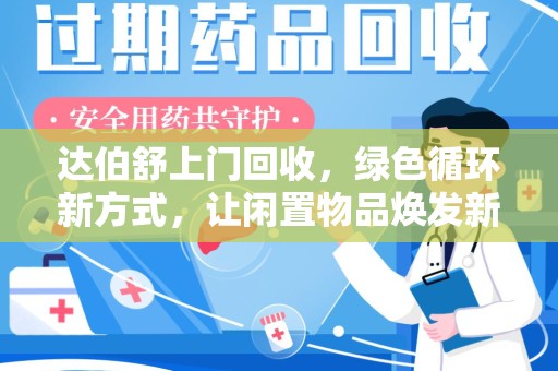 芜湖达伯舒上门回收，绿色循环新方式，让闲置物品焕发新生