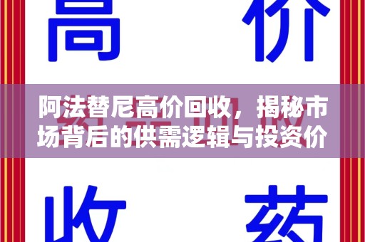 芜湖阿法替尼高价回收，揭秘市场背后的供需逻辑与投资价值