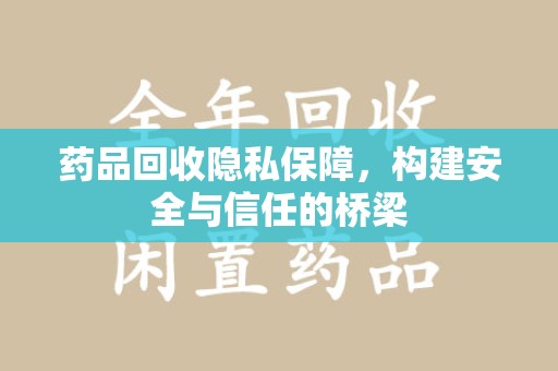 芜湖药品回收隐私保障，构建安全与信任的桥梁