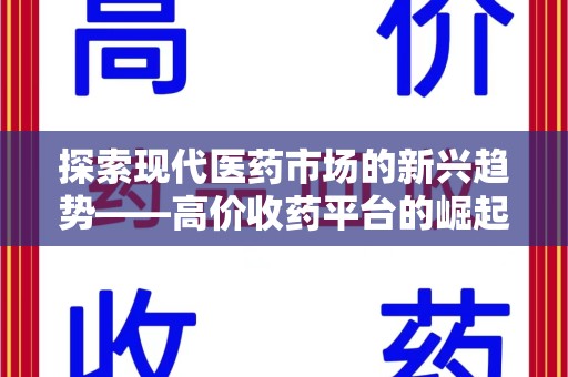 芜湖探索现代医药市场的新兴趋势——高价收药平台的崛起与影响