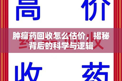 芜湖肿瘤药回收怎么估价，揭秘背后的科学与逻辑