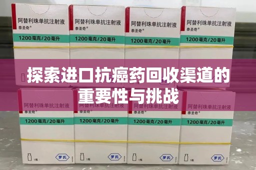 芜湖探索进口抗癌药回收渠道的重要性与挑战