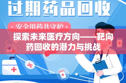 芜湖探索未来医疗方向——靶向药回收的潜力与挑战
