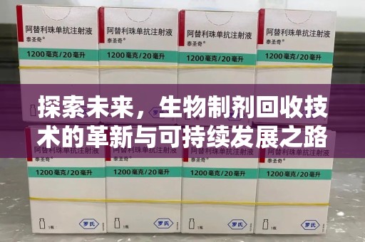 芜湖探索未来，生物制剂回收技术的革新与可持续发展之路
