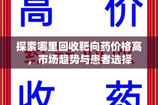 芜湖探索哪里回收靶向药价格高，市场趋势与患者选择