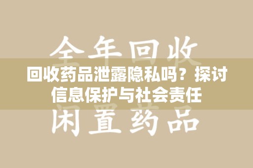 芜湖回收药品泄露隐私吗？探讨信息保护与社会责任