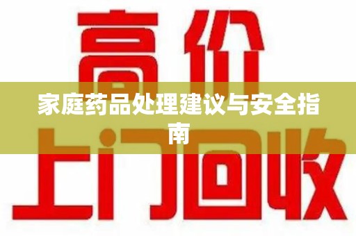 芜湖家庭药品处理建议与安全指南