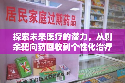 芜湖探索未来医疗的潜力，从剩余靶向药回收到个性化治疗
