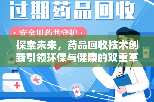 芜湖探索未来，药品回收技术创新引领环保与健康的双重革命
