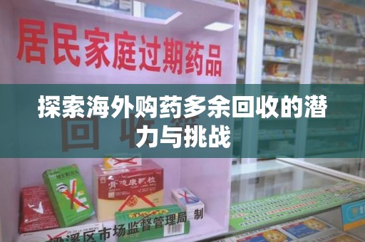 芜湖探索海外购药多余回收的潜力与挑战