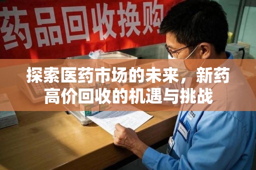 芜湖探索医药市场的未来，新药高价回收的机遇与挑战