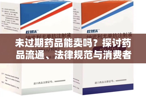 芜湖未过期药品能卖吗？探讨药品流通、法律规范与消费者权益