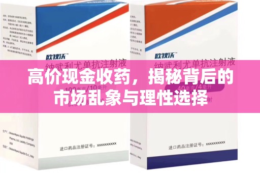 芜湖高价现金收药，揭秘背后的市场乱象与理性选择