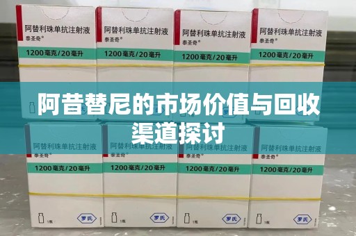 芜湖阿昔替尼的市场价值与回收渠道探讨