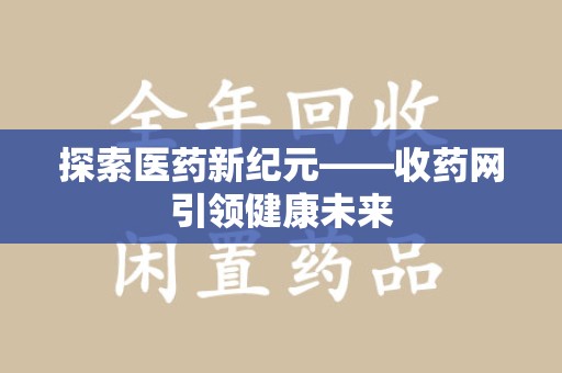 芜湖探索医药新纪元——收药网引领健康未来