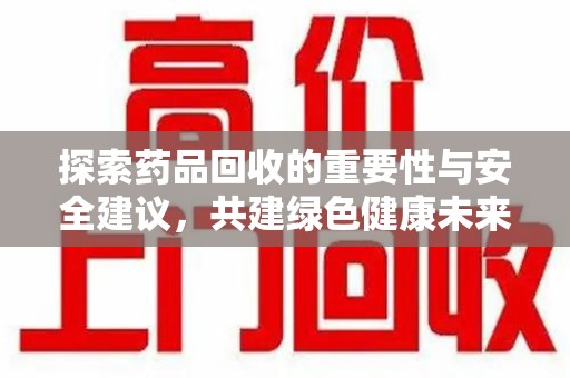 芜湖探索药品回收的重要性与安全建议，共建绿色健康未来