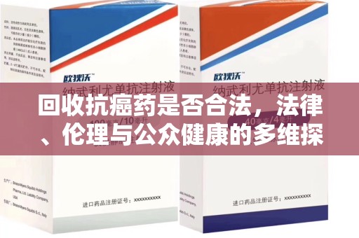 芜湖回收抗癌药是否合法，法律、伦理与公众健康的多维探讨