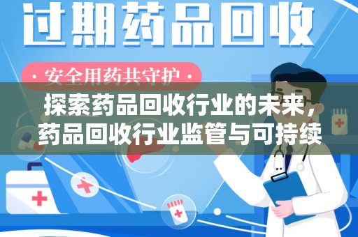 芜湖探索药品回收行业的未来，药品回收行业监管与可持续发展的平衡