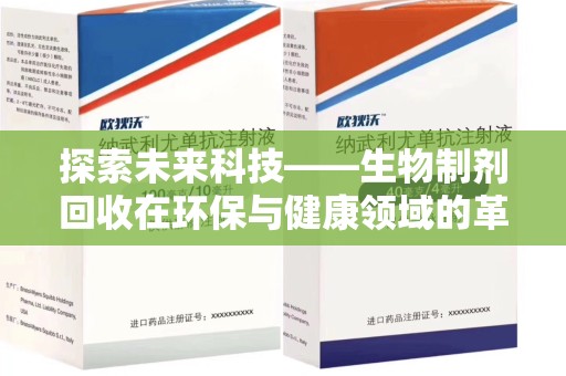 芜湖探索未来科技——生物制剂回收在环保与健康领域的革命性作用