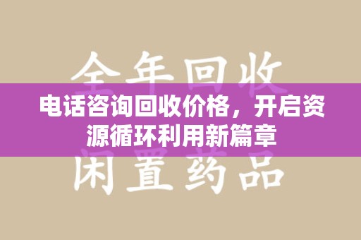 芜湖电话咨询回收价格，开启资源循环利用新篇章