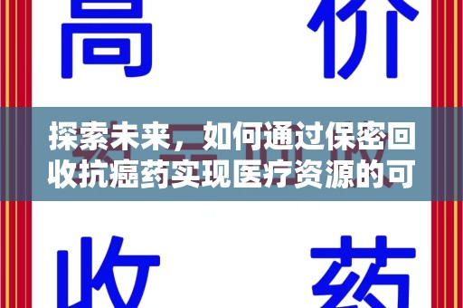 芜湖探索未来，如何通过保密回收抗癌药实现医疗资源的可持续发展