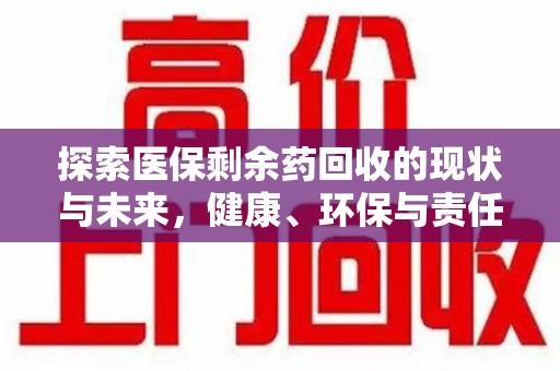 芜湖探索医保剩余药回收的现状与未来，健康、环保与责任的平衡