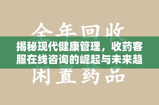 芜湖揭秘现代健康管理，收药客服在线咨询的崛起与未来趋势